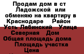 Продам дом в ст. Ладожской (или обменяю на квартиру в Краснодаре) › Район ­ Усть-Лабинский › Улица ­ Северная › Дом ­ 23 › Общая площадь дома ­ 135 › Площадь участка ­ 2 000 › Цена ­ 2 500 000 - Краснодарский край Недвижимость » Дома, коттеджи, дачи продажа   . Краснодарский край